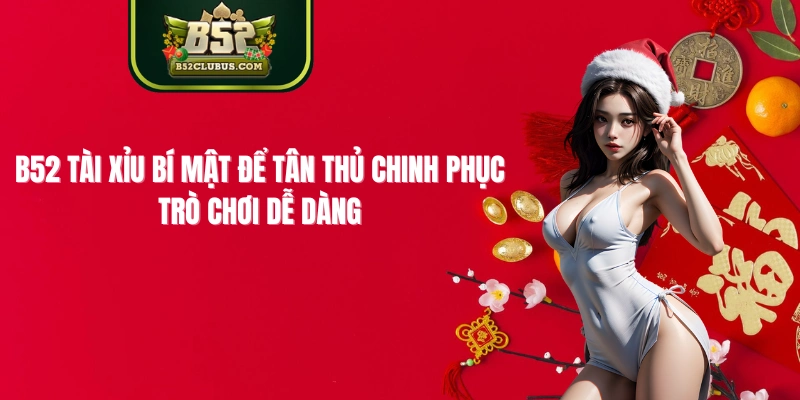 B52 Tài Xỉu Bí Mật Để Tân Thủ Chinh Phục Trò Chơi Dễ Dàng