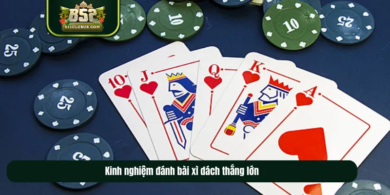 Kinh nghiệm đánh bài xì dách thắng lớn