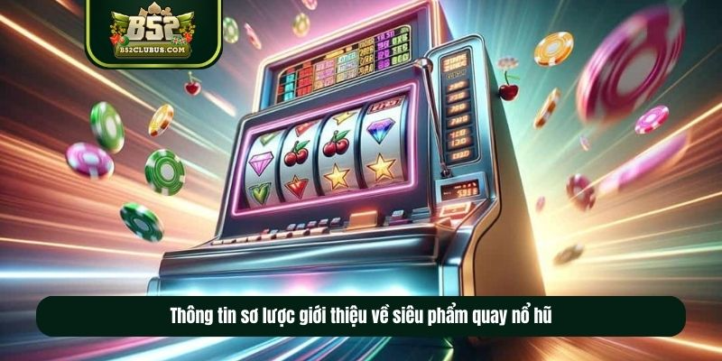 Thông tin sơ lược giới thiệu về siêu phẩm quay nổ hũ