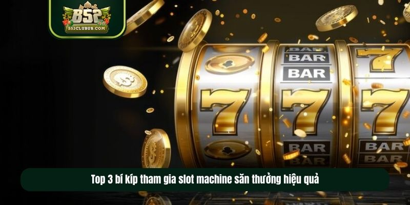 Top 3 bí kíp tham gia slot machine săn thưởng hiệu quả