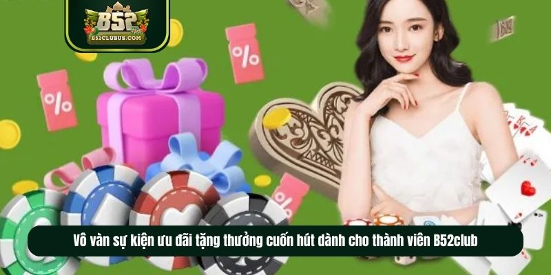 Vô vàn sự kiện ưu đãi tặng thưởng cuốn hút dành cho thành viên B52club