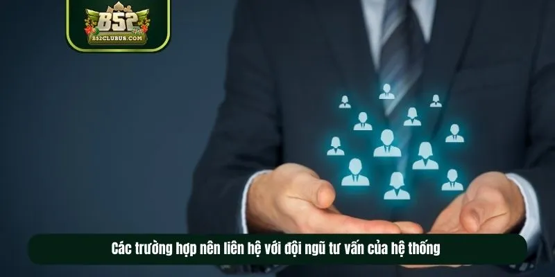 Các trường hợp nên liên hệ với đội ngũ tư vấn của hệ thống Các trường hợp nên liên hệ với đội ngũ tư vấn của hệ thống