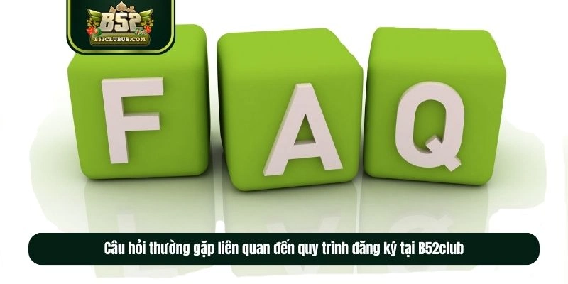 Câu hỏi thường gặp liên quan đến quy trình đăng ký tại B52club Câu hỏi thường gặp liên quan đến quy trình đăng ký tại B52club