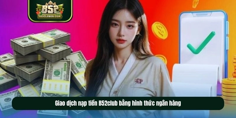 Giao dịch nạp tiền B52club bằng hình thức ngân hàng Giao dịch nạp tiền B52club bằng hình thức ngân hàng