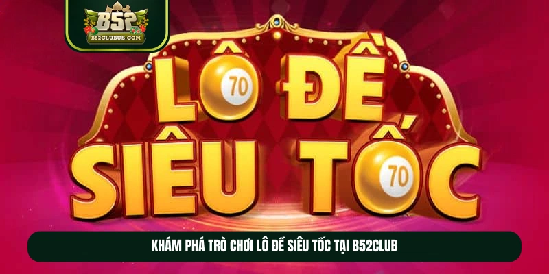 Khám phá trò chơi lô đề siêu tốc tại b52club Khám phá trò chơi lô đề siêu tốc tại b52club